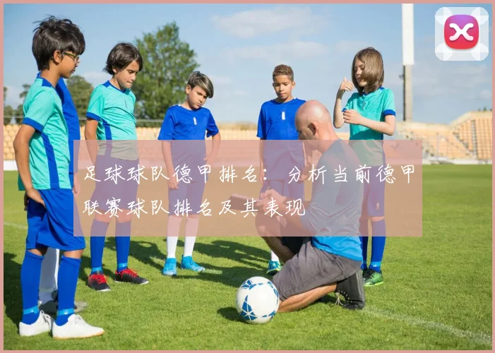 足球球队德甲排名：分析当前德甲联赛球队排名及其表现